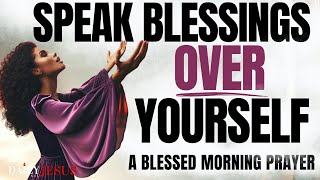 SPEAK BLESSINGS UPON YOURSELF CHANGE YOUR LIFE  Morning Devotional Prayer To Start Your Day [upl. by Eaneg809]