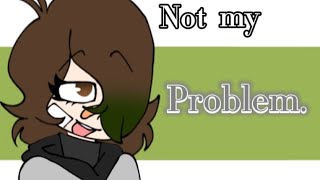 Not My Problem  Animation I HAVEN’T POSTED IN FOREVER  Kyra’s Idiotic Adventures [upl. by Richara850]