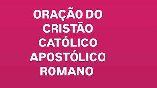 ORAÇÃO DO CRISTÃO CATÓLICO APOSTÓLICO ROMANO [upl. by Lexa]