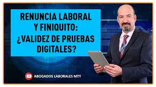 Renuncia Laboral y Finiquito ¿Validez de Pruebas Digitales [upl. by Keener]