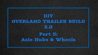 DIY Overland Trailer Build  Part 5 Axle Hubs amp Wheels [upl. by Aerbas]