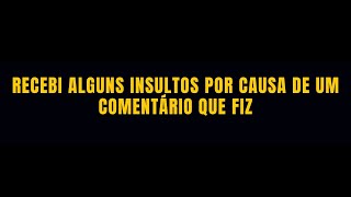 Recebi alguns insultos por causa de um comentário que fiz [upl. by Hyacinth]