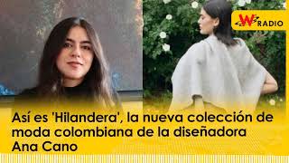 Así es ‘Hilandera’ la nueva colección de moda colombiana de la diseñadora Ana Cano  La W [upl. by Sudoeht]