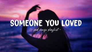 Someone You Loved ♫ Sad songs playlist for broken hearts  Depressing Songs That Will Make You Cry [upl. by Weil592]