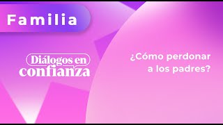 Diálogos en confianza Familia  ¿Cómo perdonar a los padres 30072024 [upl. by Nylsor]