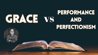 What is Grace Part 09 Grace vs Performance and Perfectionism [upl. by Yuri]