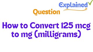 How to Convert 125 mcg to mg milligrams [upl. by Airemat]