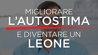 Come migliorare lAUTOSTIMA e diventare un LEONE [upl. by Ierdna]