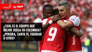 EL VBAR  ¿Cuál es el equipo que mejor juega en Colombia ¿Pereira Santa Fe Equidad u otro [upl. by Soelch]