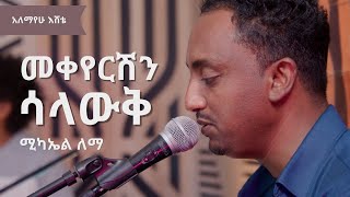 ሚካኤል ለማ፡መቀየርሽን ሳላውቅ አለማየሁ እሸቴ Michael Lemma Mekeyershin Salawq Alemayehu Eshete [upl. by Alatea]