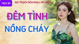 Nghe kể chuyện đêm khuya thầm kín quá phê quotĐÊM TÌNH NỒNG CHÁYquot Tiểu thuyết tâm sự thầm kín hay nhất [upl. by Lahpos]