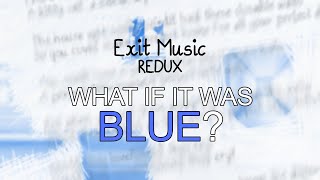 Exit Music Redux What If It Was Blue [upl. by Kassandra]