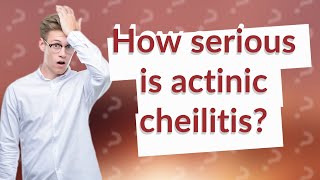 How serious is actinic cheilitis [upl. by Aneehs]