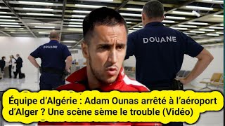 Équipe d’Algérie  Adam Ounas arrêté à l’aéroport d’Alger  Une scène sème le trouble Vidéo [upl. by Saltsman918]