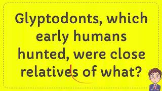 Glyptodonts which early humans hunted were close relatives of what [upl. by Adlai699]