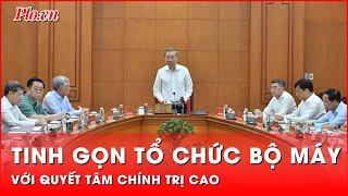 Tổng Bí thư Khẩn trương tinh gọn tổ chức bộ máy với quyết tâm chính trị cao  Thời sự [upl. by Eletnahs]