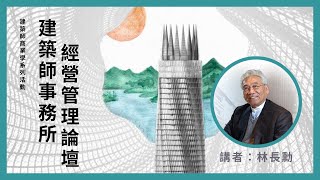 《建築師經營管理論壇》— 林長勳：我的建築人生：從建築走向社會 [upl. by Abdella]