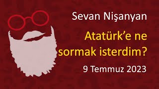 Sevan Nişanyan  Atatürk’e ne sormak isterdim [upl. by Asa]