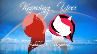 Knowing You  By Joaftheloaf and Megaphoric [upl. by Netsoj561]